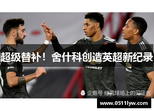 超级替补！舍什科创造英超新纪录